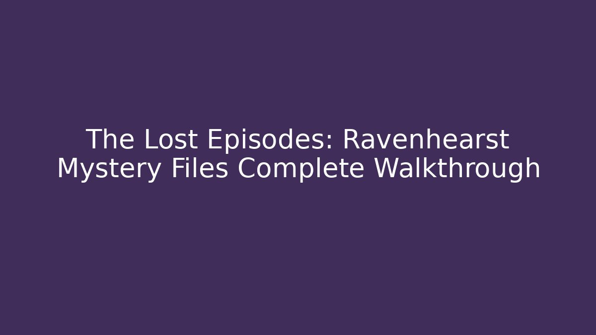 The Lost Episodes: Ravenhearst Mystery Files Complete Walkthrough