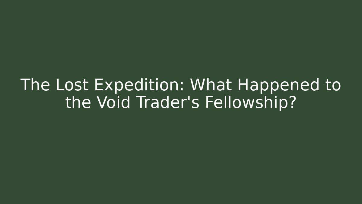 The Lost Expedition: What Happened to the Void Trader's Fellowship? - Felix Cat Insurance