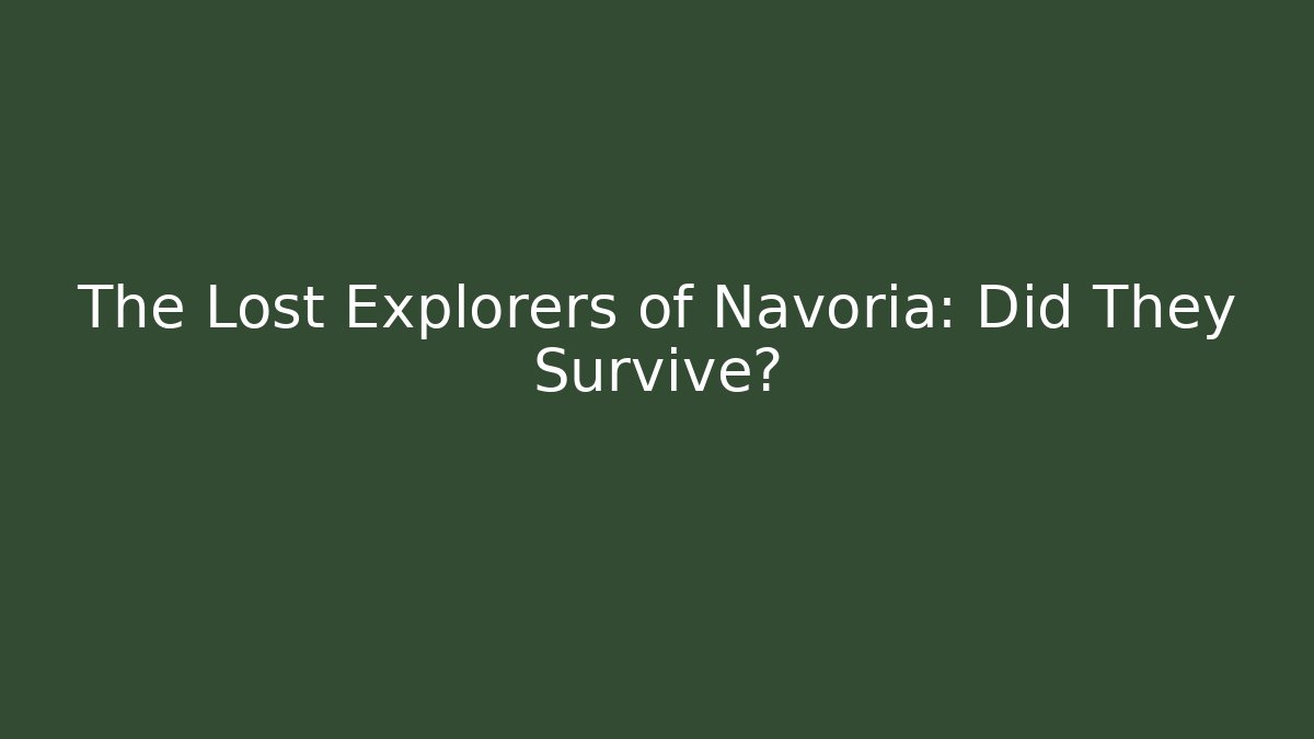 The Lost Explorers of Navoria: Did They Survive?