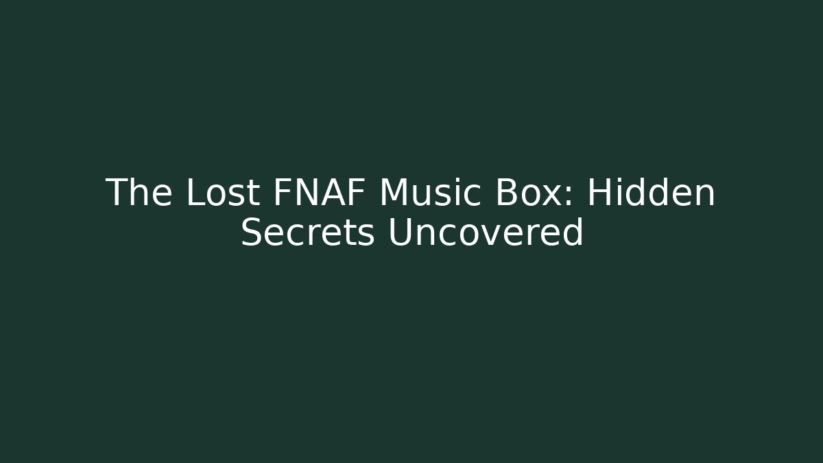 The Lost FNAF Music Box: Hidden Secrets Uncovered