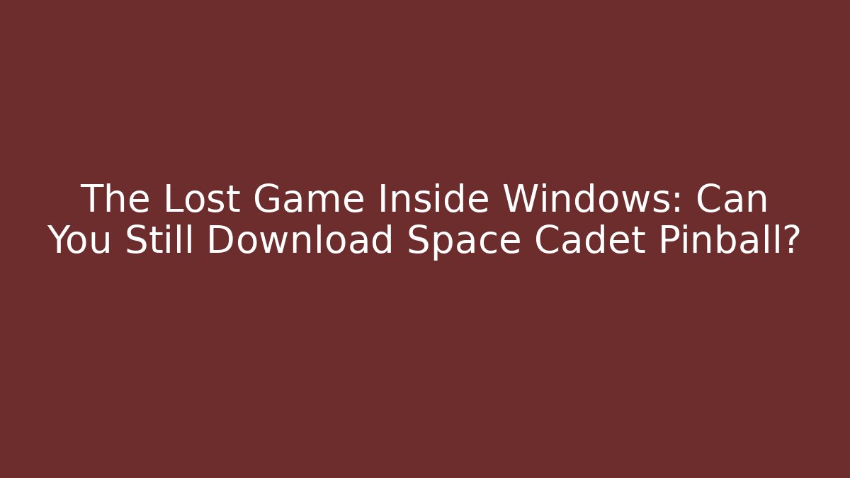 The Lost Game Inside Windows: Can You Still Download Space Cadet Pinball?