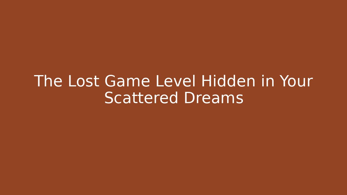 The Lost Game Level Hidden in Your Scattered Dreams
