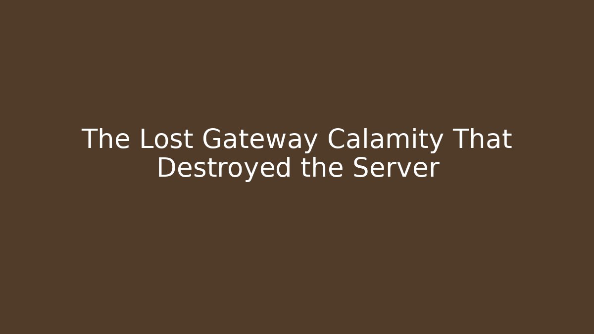 The Lost Gateway Calamity That Destroyed the Server