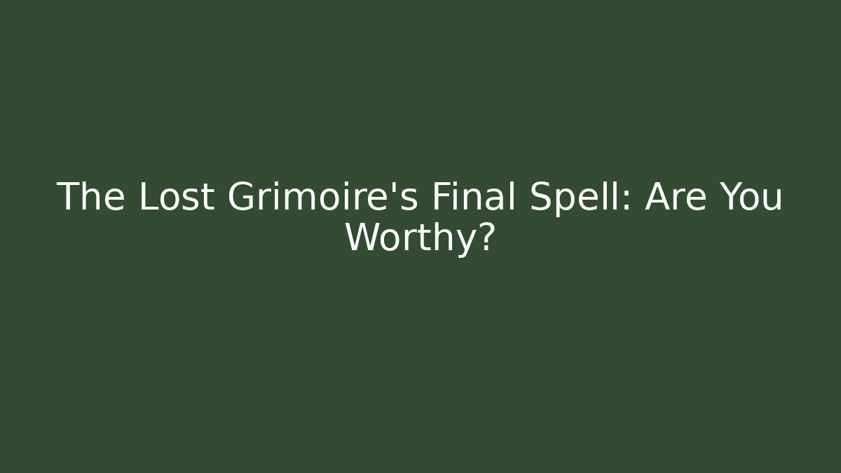 The Lost Grimoire's Final Spell: Are You Worthy?