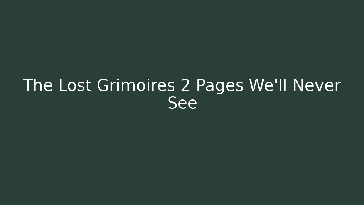 The Lost Grimoires 2 Pages We'll Never See - Felix Cat Insurance