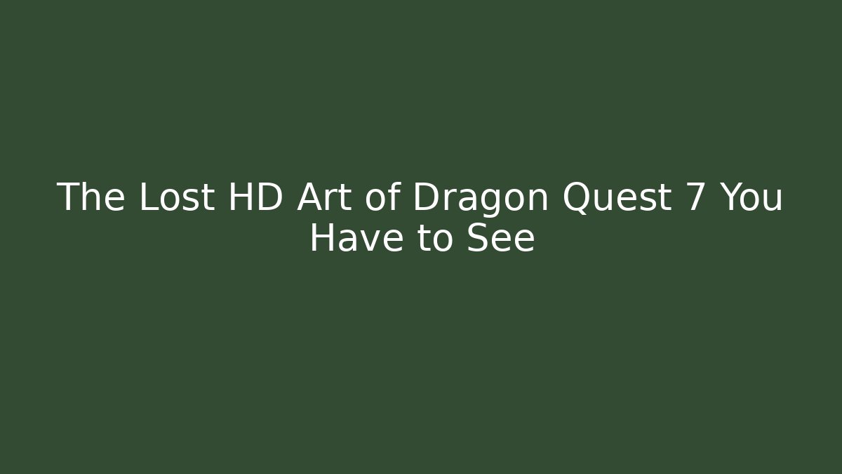 The Lost HD Art of Dragon Quest 7 You Have to See