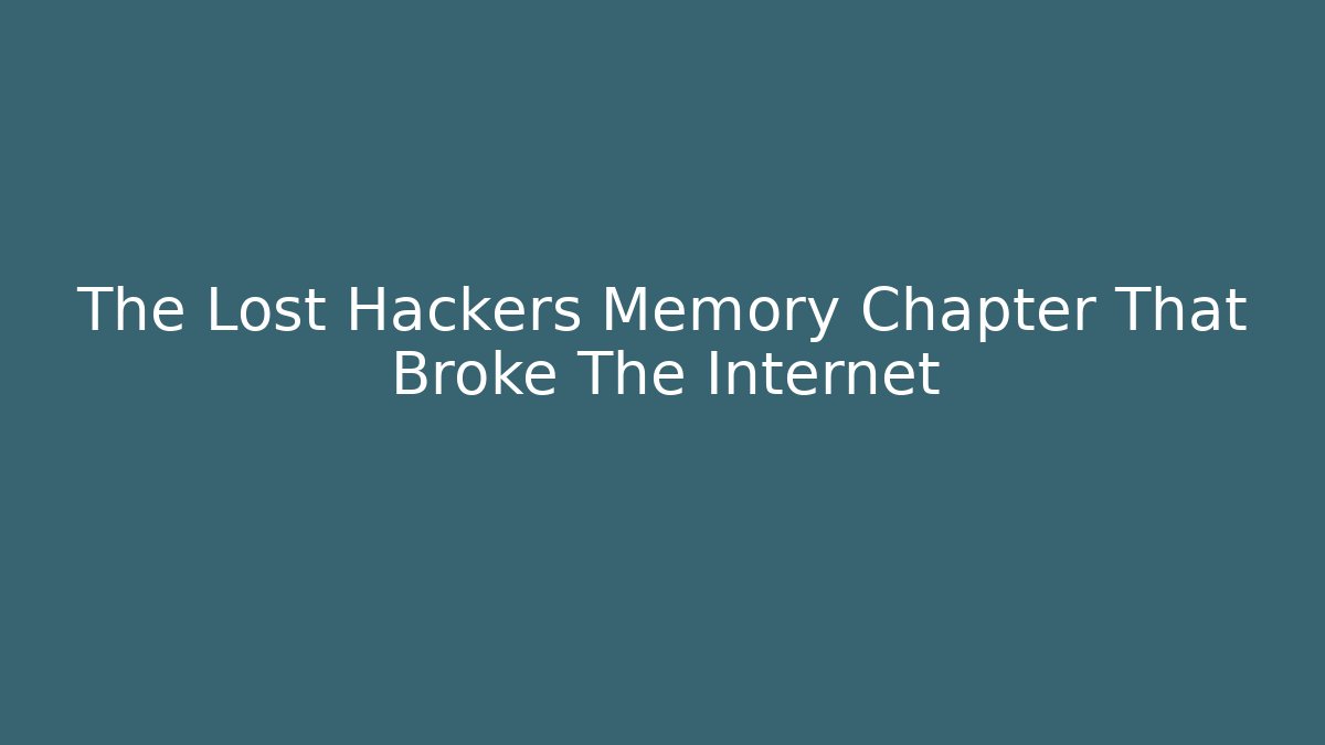 The Lost Hackers Memory Chapter That Broke The Internet