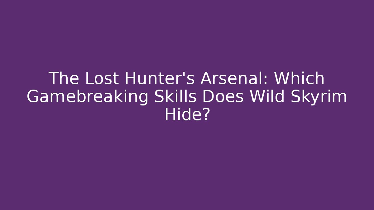 The Lost Hunter's Arsenal: Which Gamebreaking Skills Does Wild Skyrim Hide?