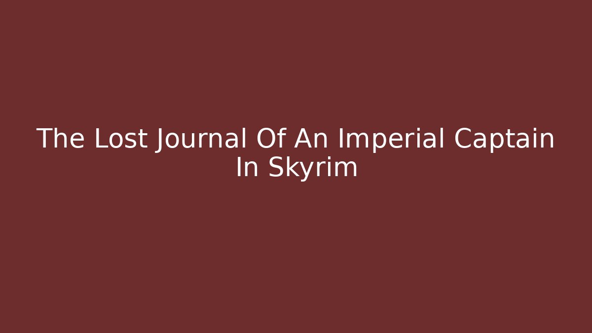 The Lost Journal Of An Imperial Captain In Skyrim