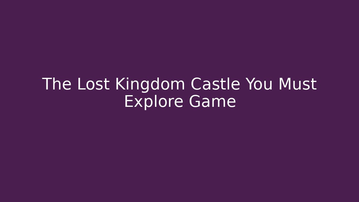 The Lost Kingdom Castle You Must Explore Game
