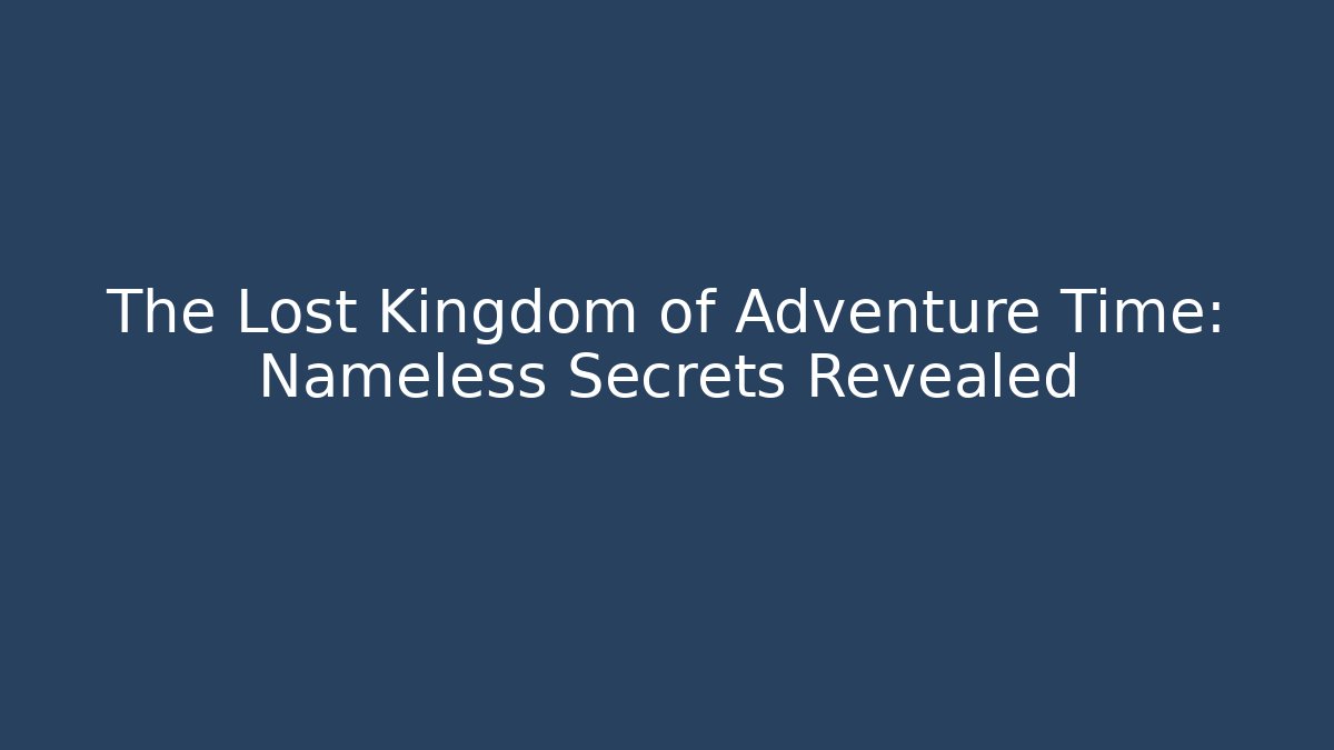 The Lost Kingdom of Adventure Time: Nameless Secrets Revealed
