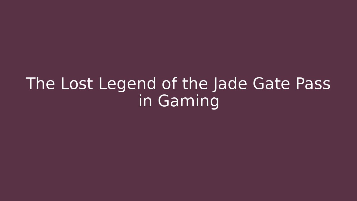 The Lost Legend of the Jade Gate Pass in Gaming - Felix Cat Insurance