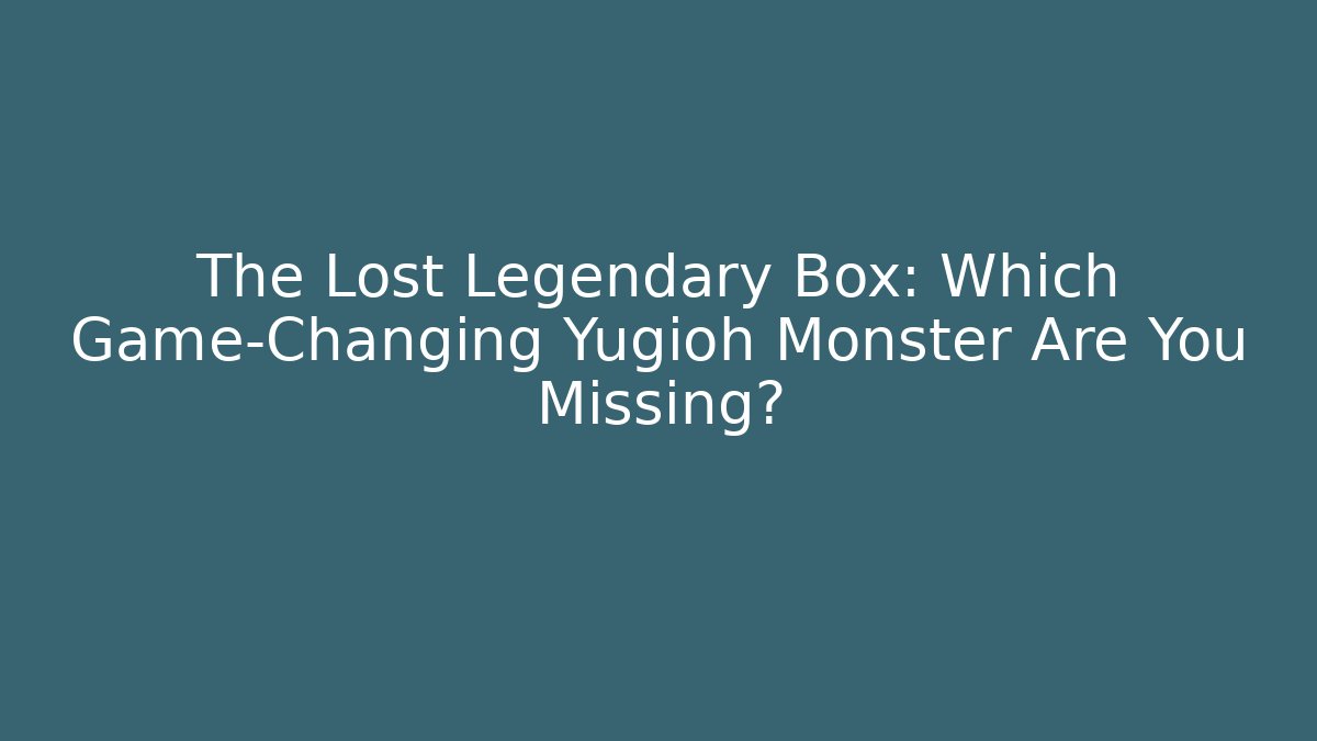 The Lost Legendary Box: Which Game-Changing Yugioh Monster Are You Missing?