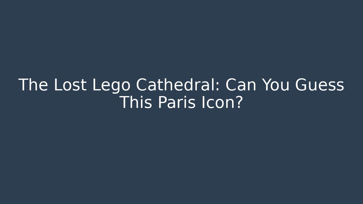 The Lost Lego Cathedral: Can You Guess This Paris Icon?