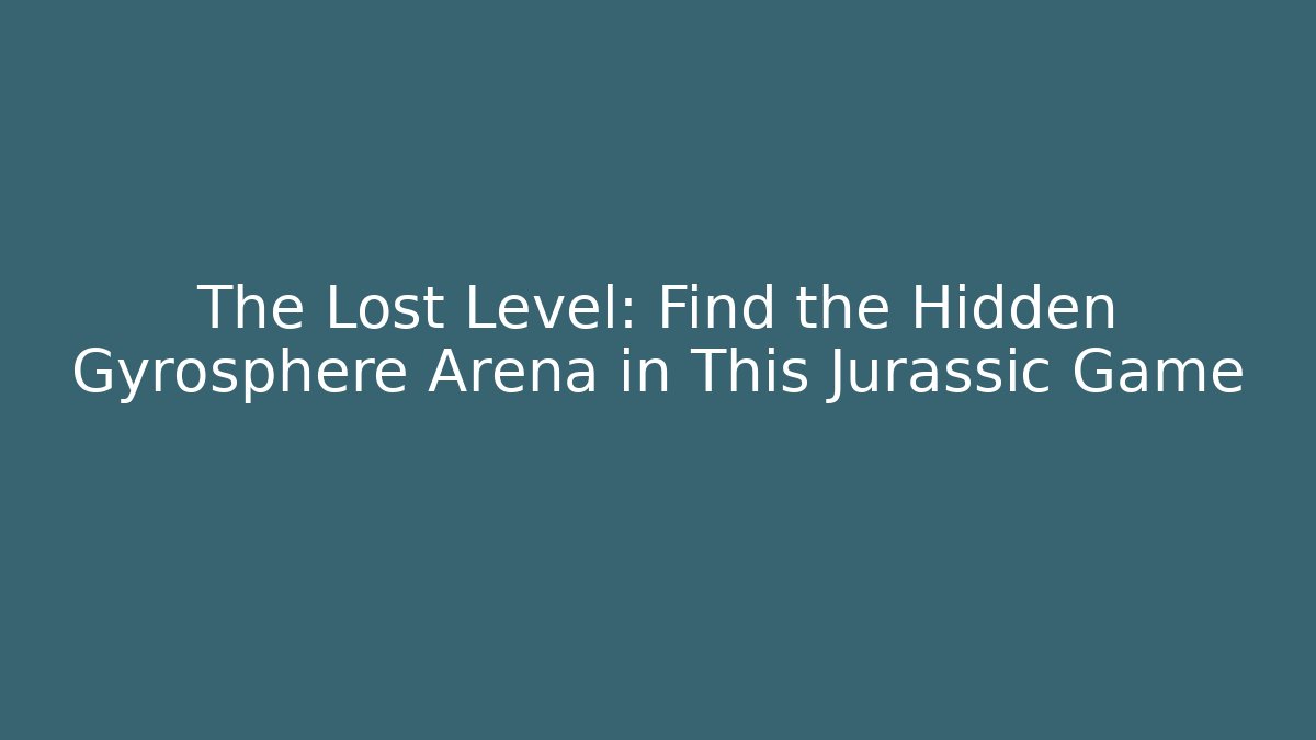 The Lost Level: Find the Hidden Gyrosphere Arena in This Jurassic Game
