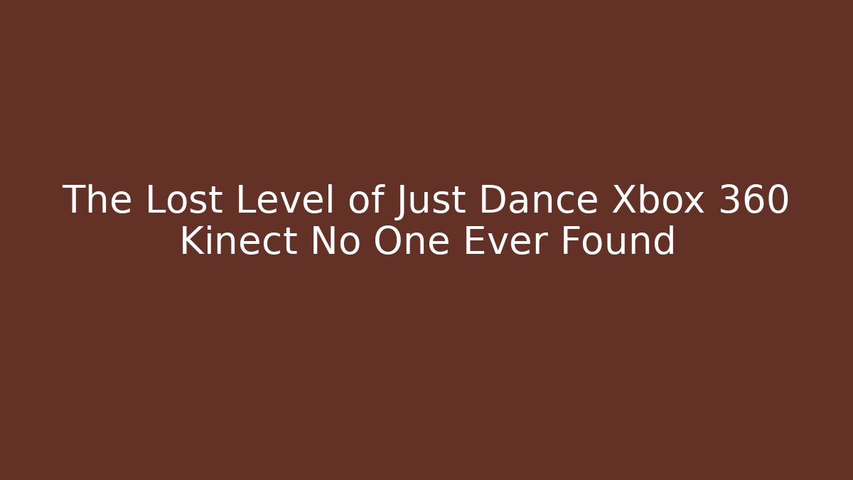 The Lost Level of Just Dance Xbox 360 Kinect No One Ever Found