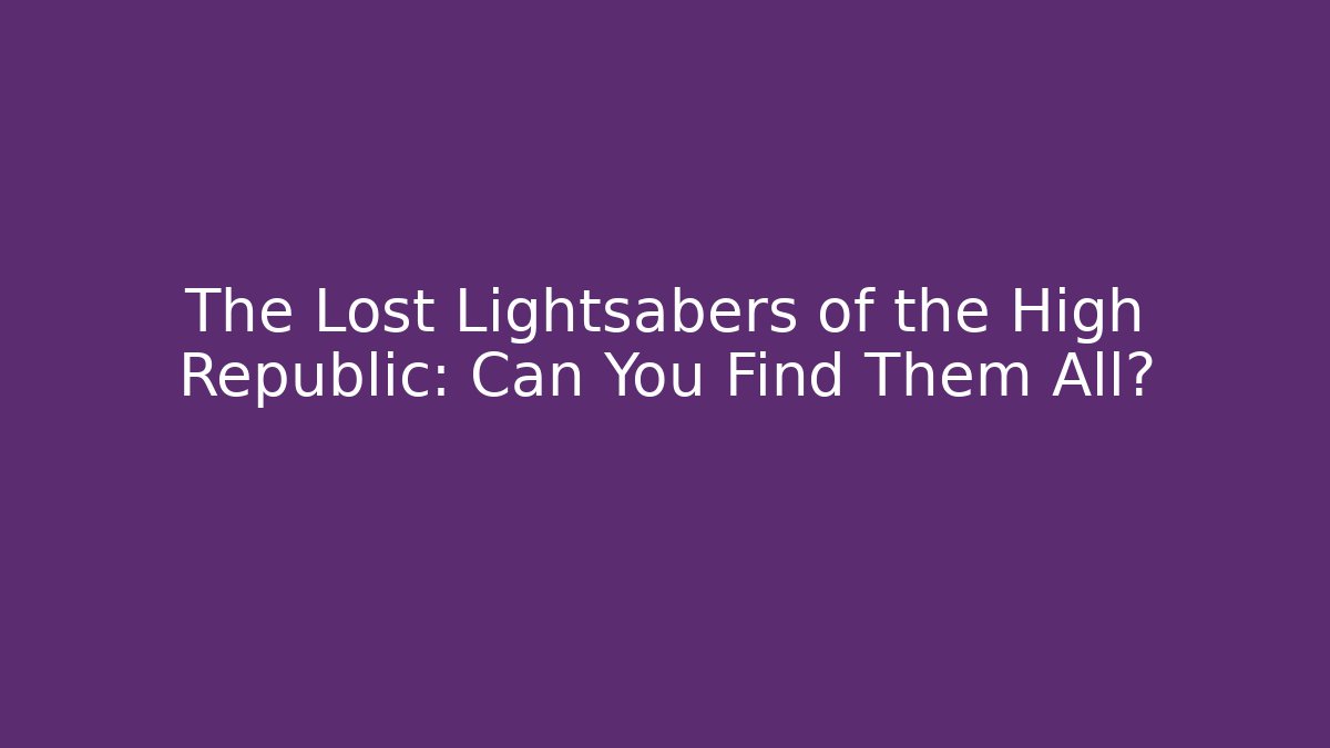The Lost Lightsabers of the High Republic: Can You Find Them All?