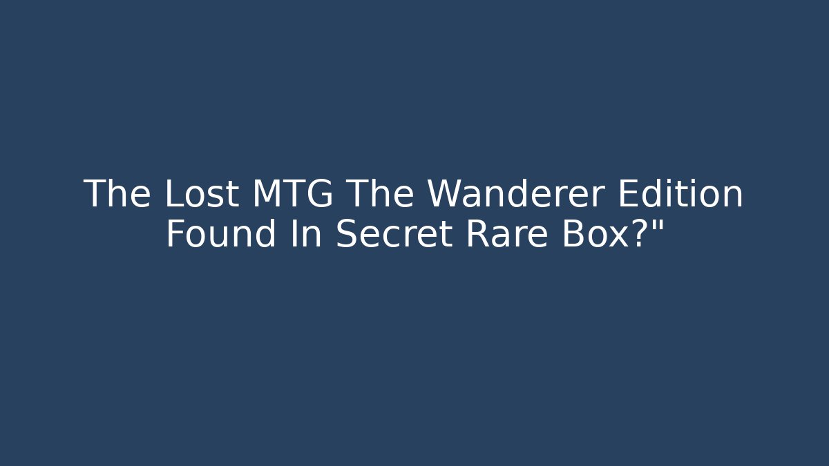 The Lost MTG The Wanderer Edition Found In Secret Rare Box?” - Felix Cat Insurance