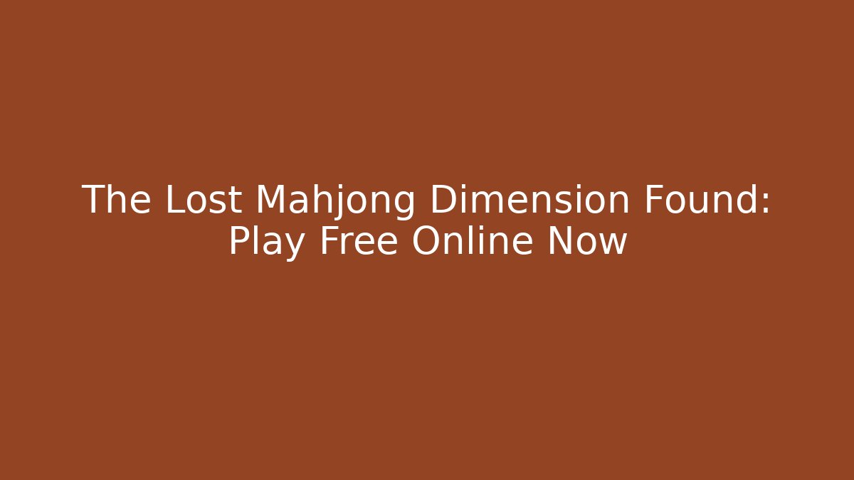 The Lost Mahjong Dimension Found: Play Free Online Now