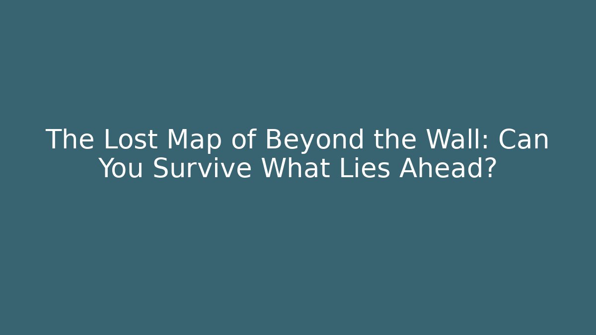 The Lost Map of Beyond the Wall: Can You Survive What Lies Ahead?