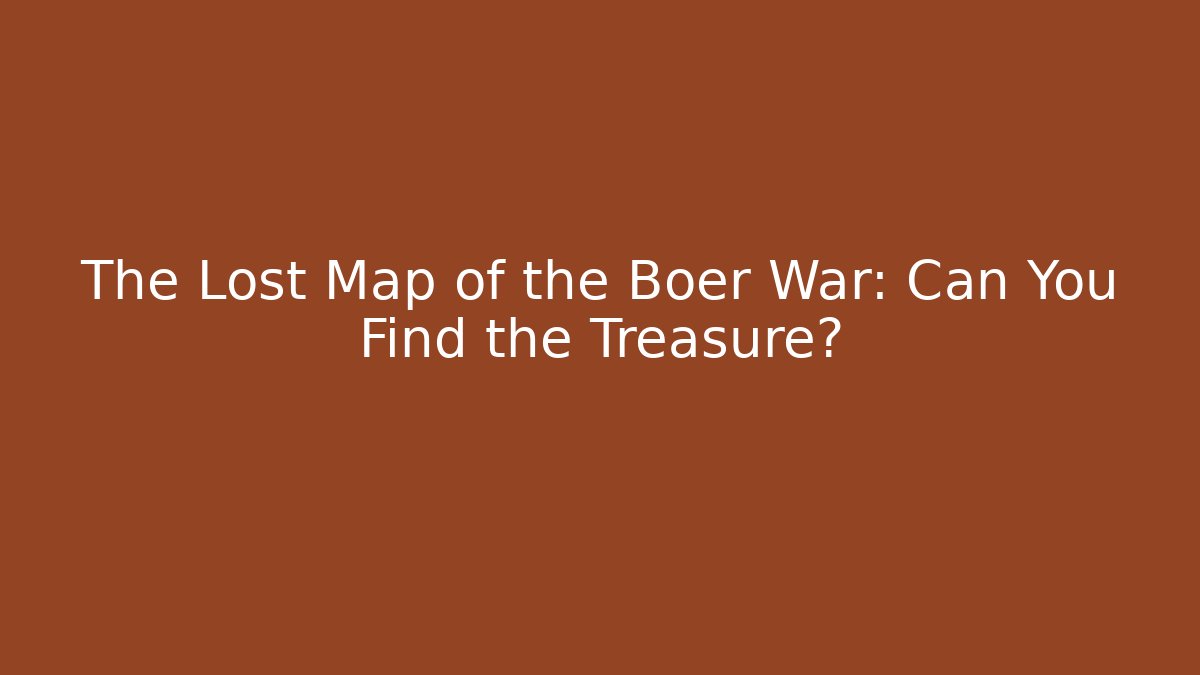 The Lost Map of the Boer War: Can You Find the Treasure?