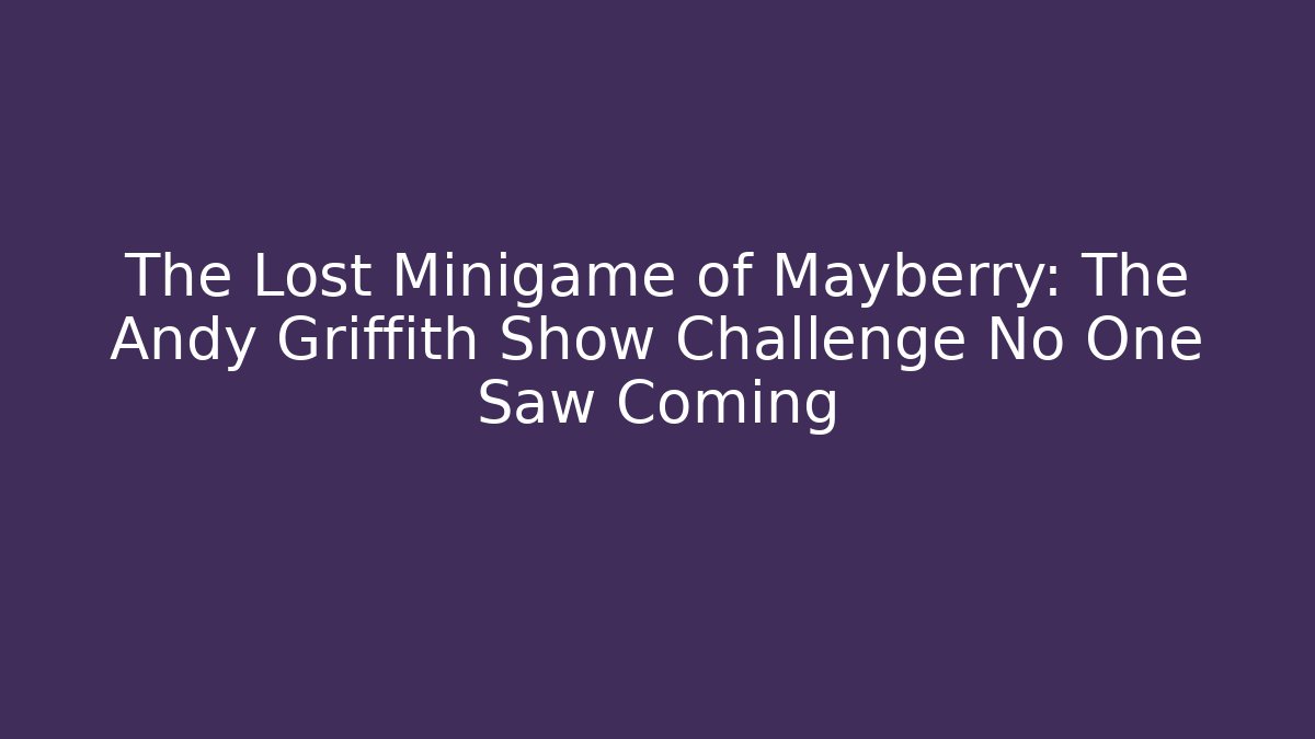 The Lost Minigame of Mayberry: The Andy Griffith Show Challenge No One Saw Coming