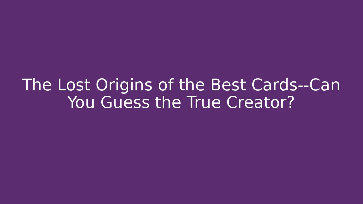 The Lost Origins of the Best Cards—Can You Guess the True Creator?