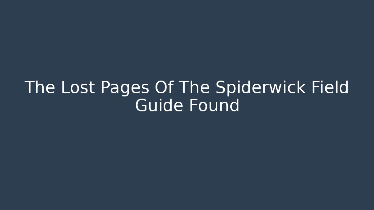 The Lost Pages Of The Spiderwick Field Guide Found
