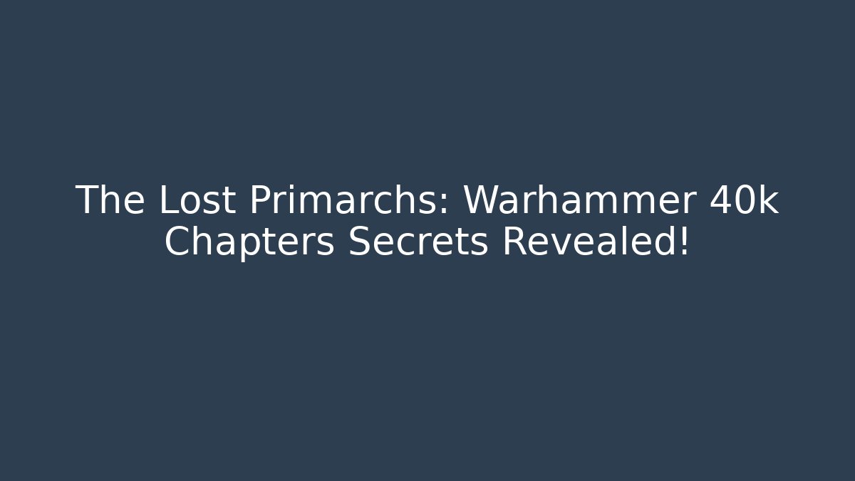 The Lost Primarchs: Warhammer 40k Chapters Secrets Revealed!
