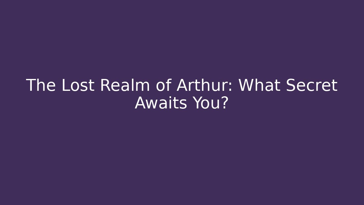 The Lost Realm of Arthur: What Secret Awaits You?