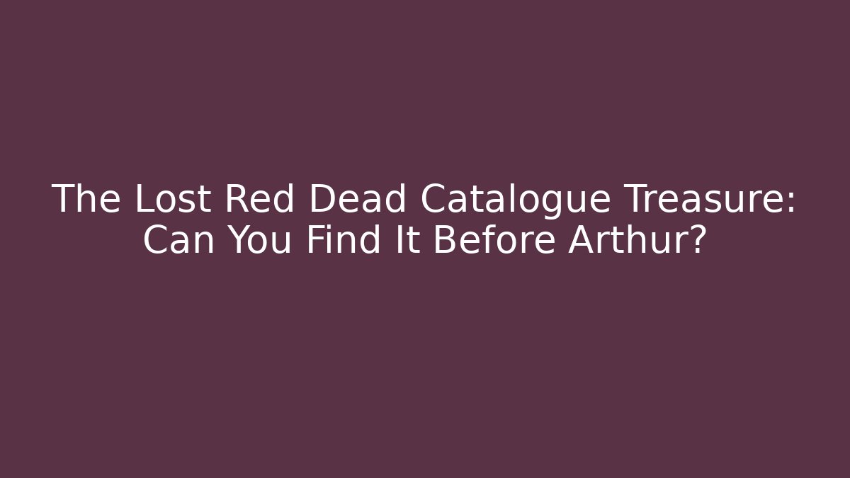The Lost Red Dead Catalogue Treasure: Can You Find It Before Arthur?
