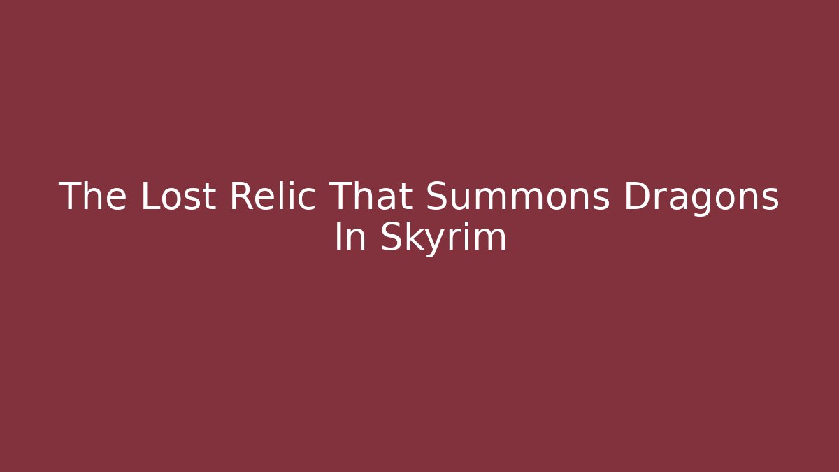 The Lost Relic That Summons Dragons In Skyrim