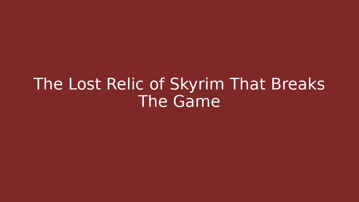 The Lost Relic of Skyrim That Breaks The Game