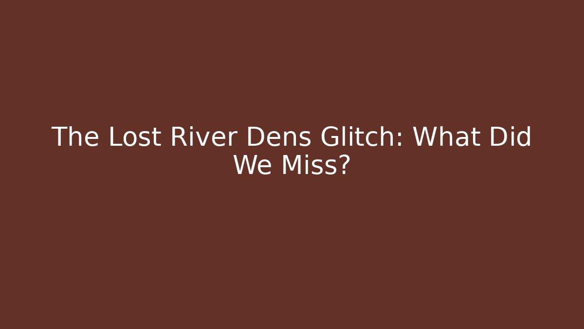 The Lost River Dens Glitch: What Did We Miss? - Felix Cat Insurance
