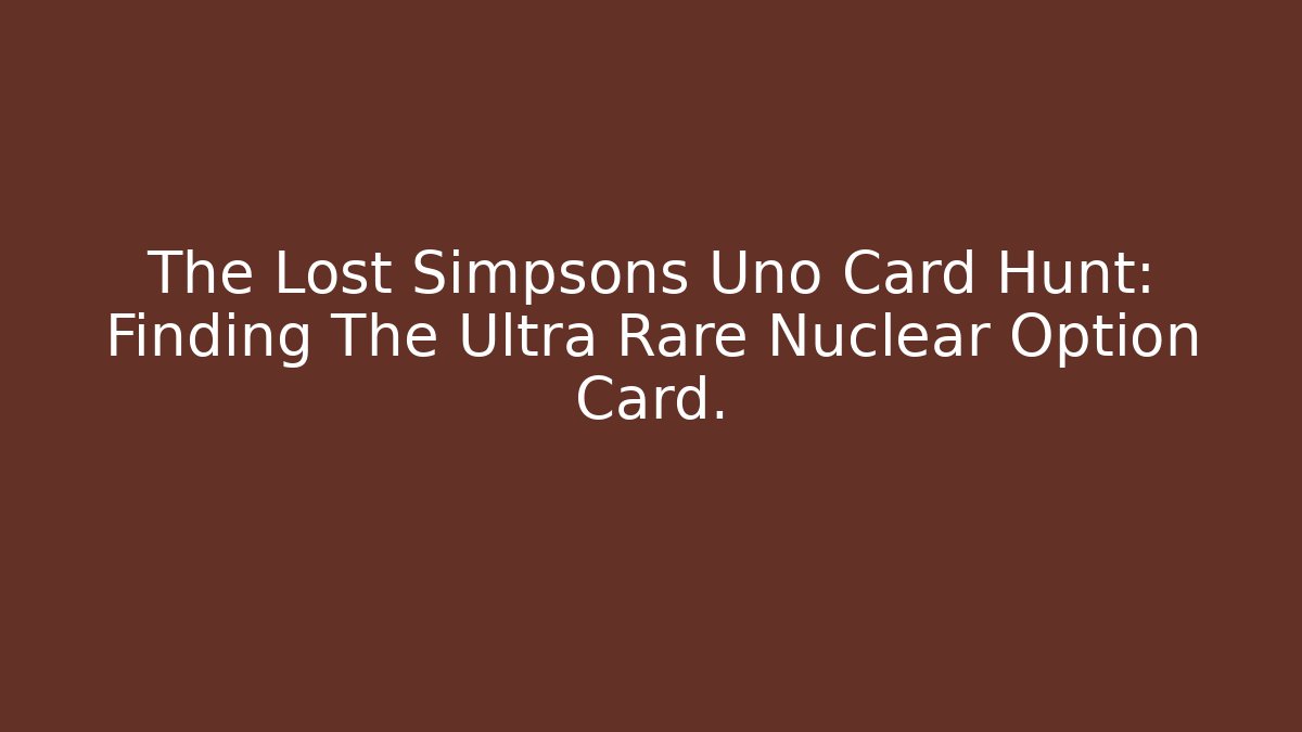 The Lost Simpsons Uno Card Hunt: Finding The Ultra Rare Nuclear Option Card.