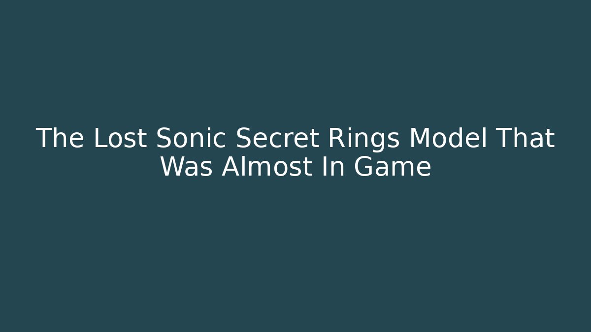 The Lost Sonic Secret Rings Model That Was Almost In Game