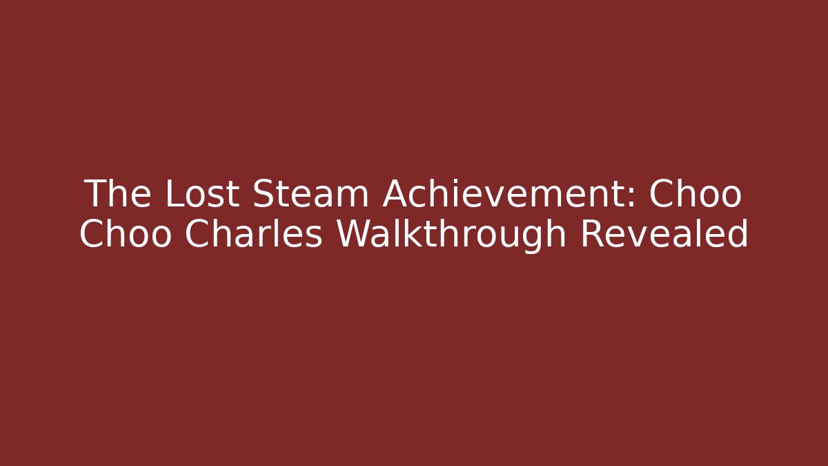 The Lost Steam Achievement: Choo Choo Charles Walkthrough Revealed