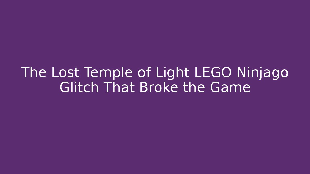 The Lost Temple of Light LEGO Ninjago Glitch That Broke the Game