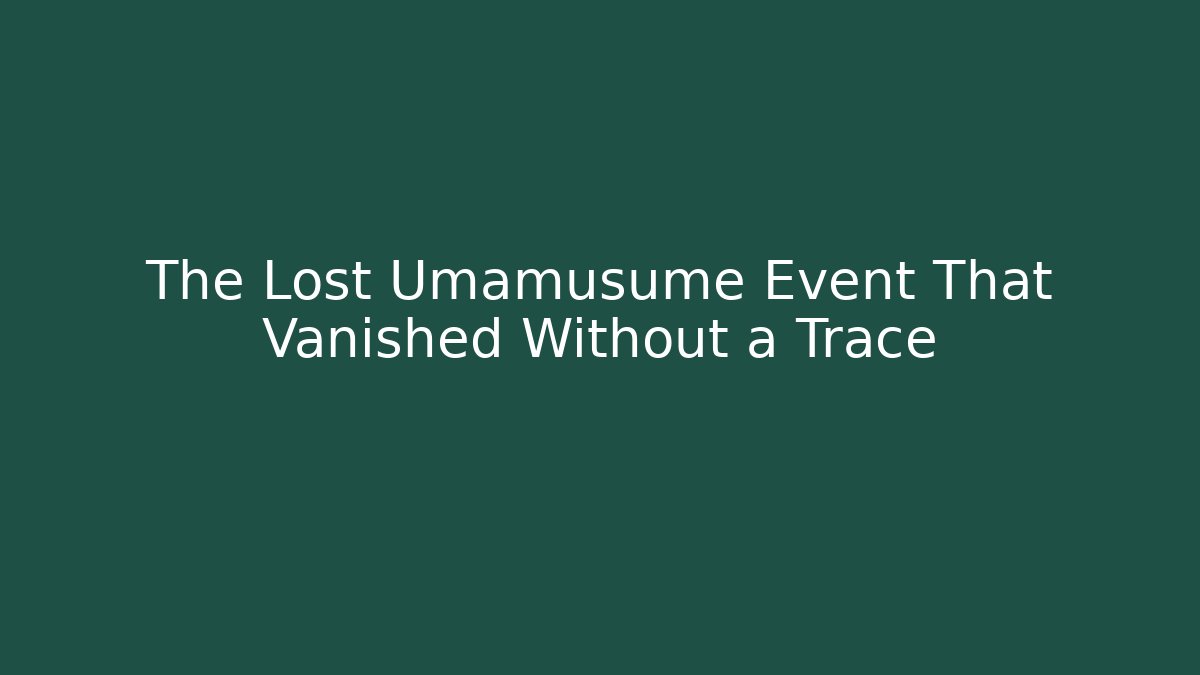 The Lost Umamusume Event That Vanished Without a Trace