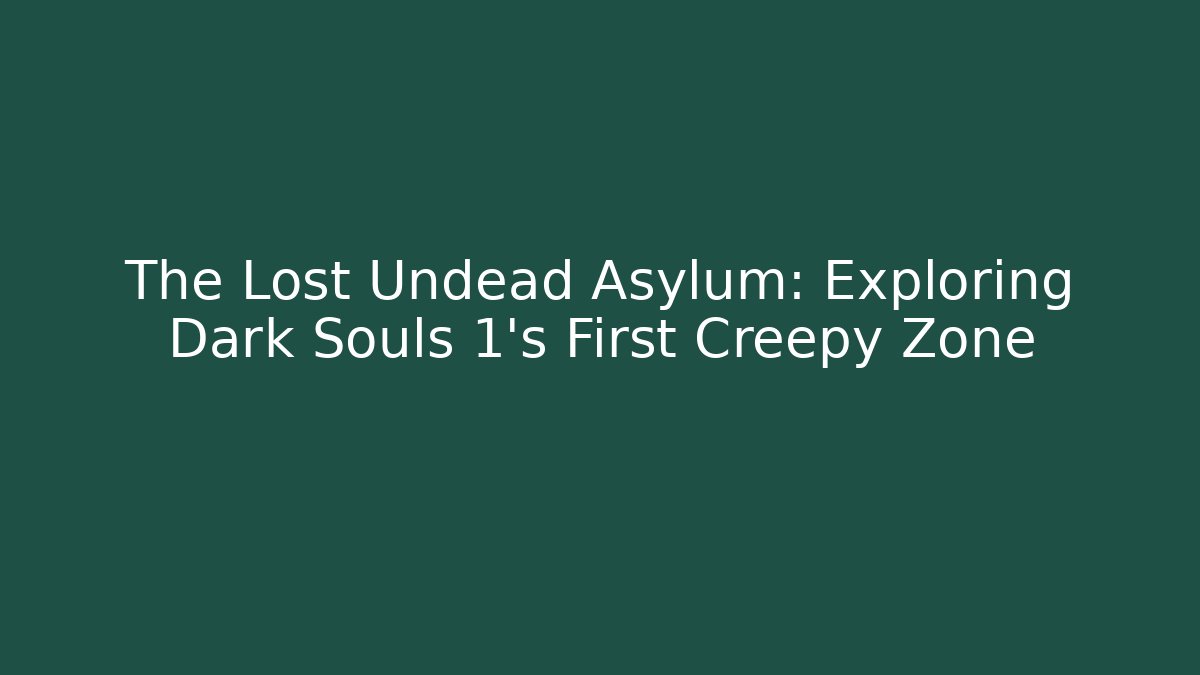 The Lost Undead Asylum: Exploring Dark Souls 1's First Creepy Zone