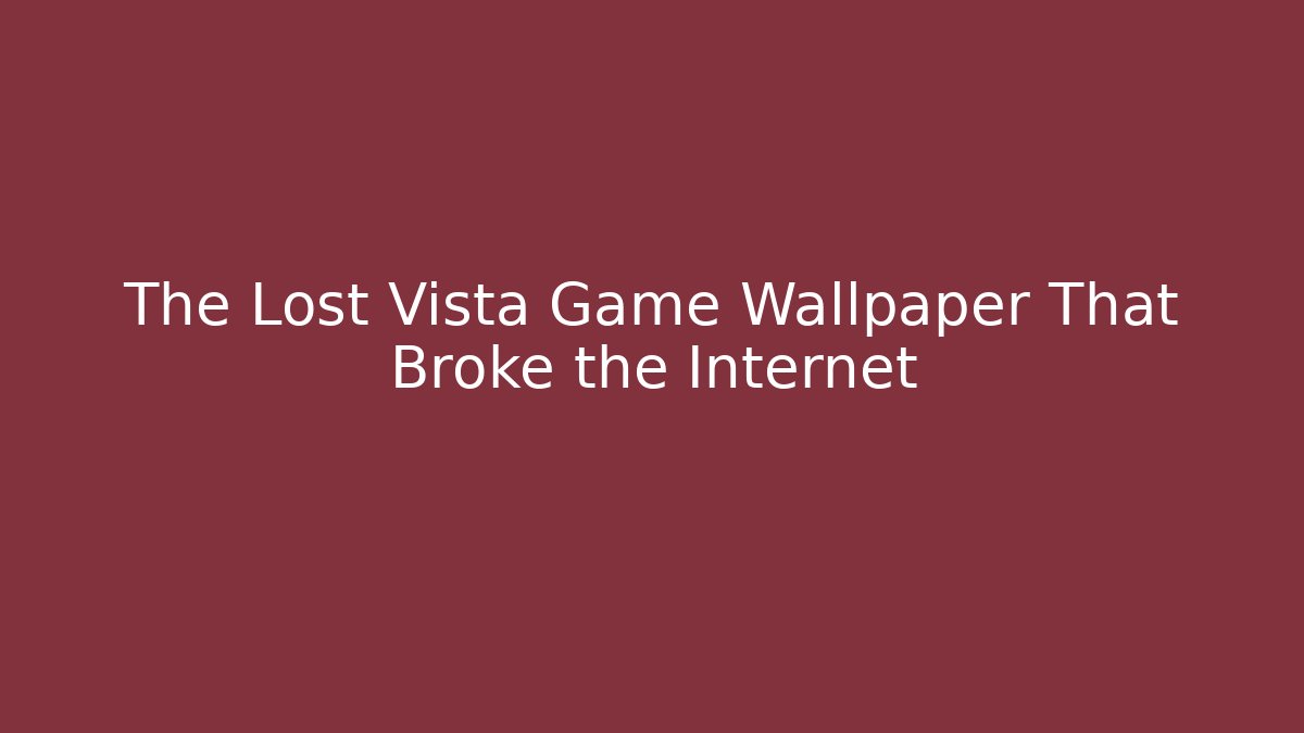 The Lost Vista Game Wallpaper That Broke the Internet