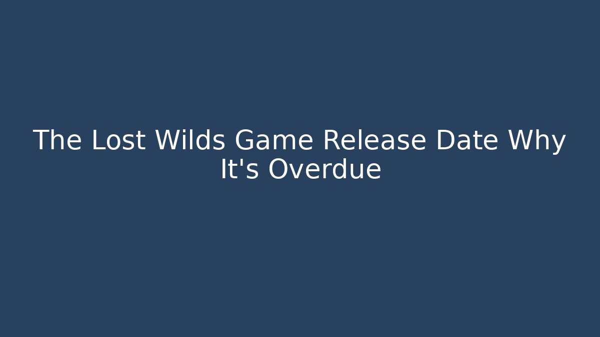 The Lost Wilds Game Release Date Why It's Overdue