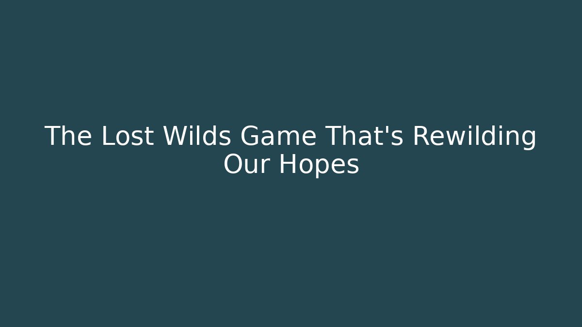 The Lost Wilds Game That's Rewilding Our Hopes