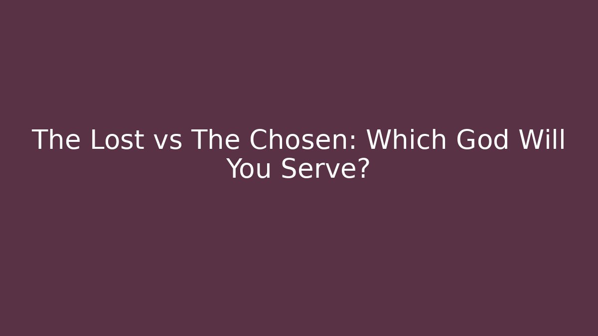 The Lost vs The Chosen: Which God Will You Serve?