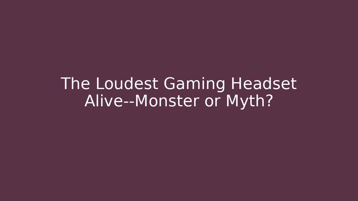 The Loudest Gaming Headset Alive—Monster or Myth?