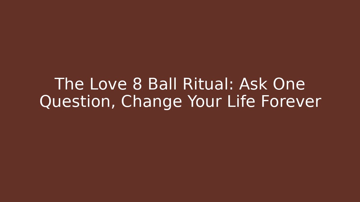 The Love 8 Ball Ritual: Ask One Question, Change Your Life Forever