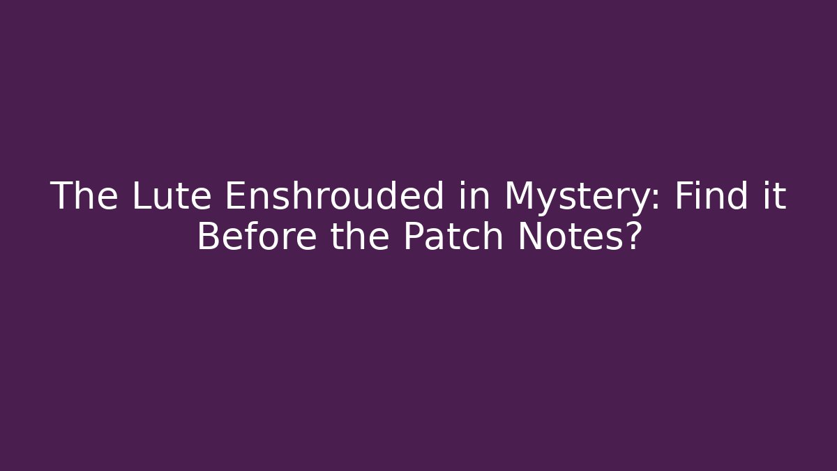 The Lute Enshrouded in Mystery: Find it Before the Patch Notes? - Felix Cat Insurance