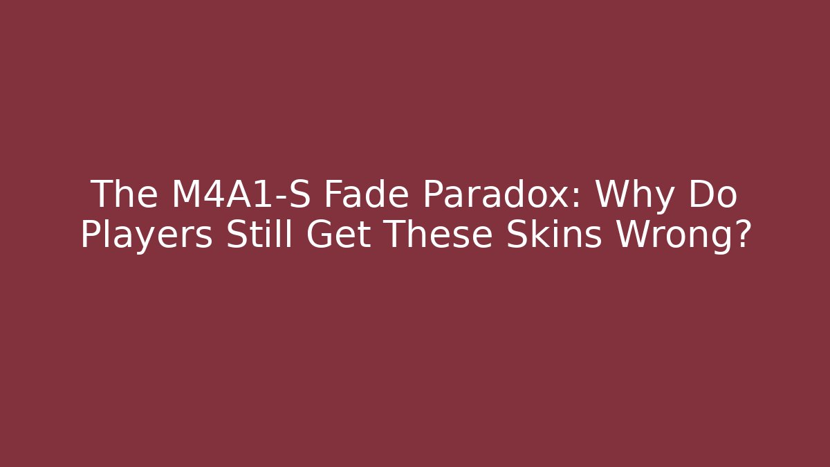 The M4A1-S Fade Paradox: Why Do Players Still Get These Skins Wrong?