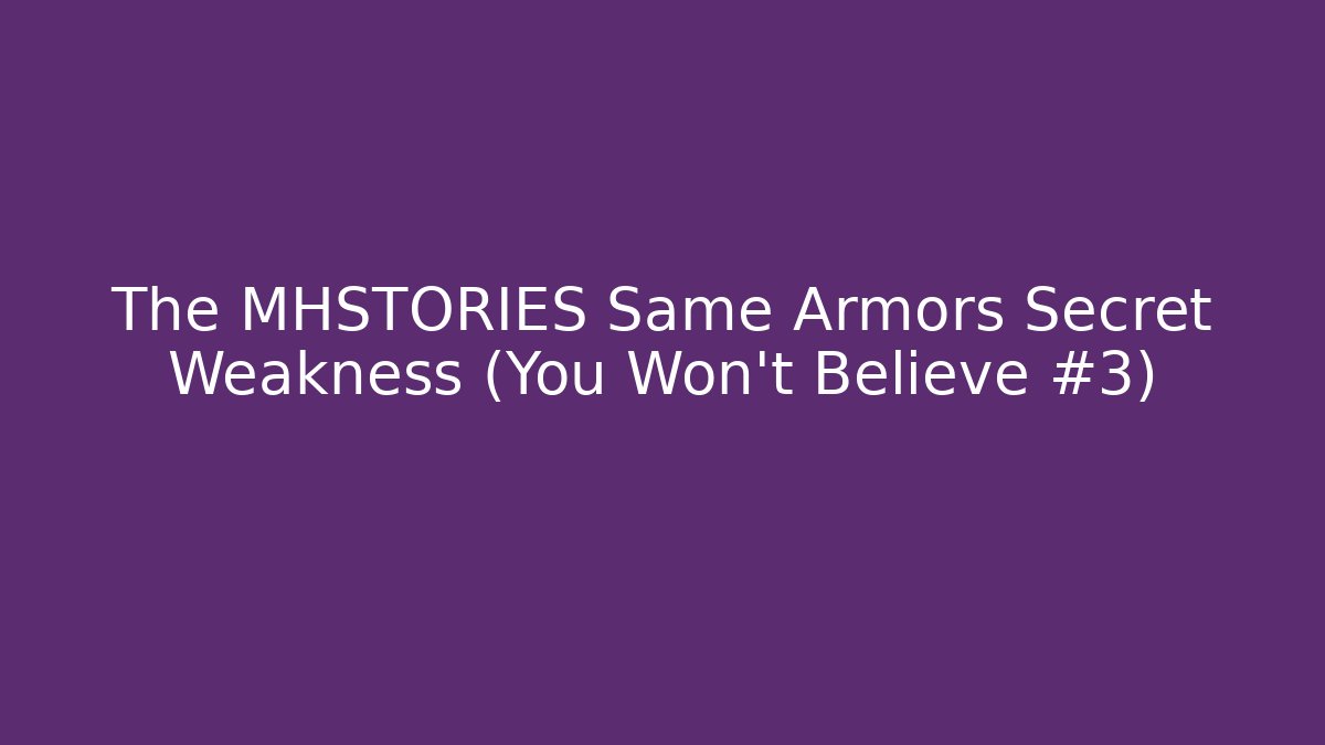 The MHSTORIES Same Armors Secret Weakness (You Won't Believe #3)