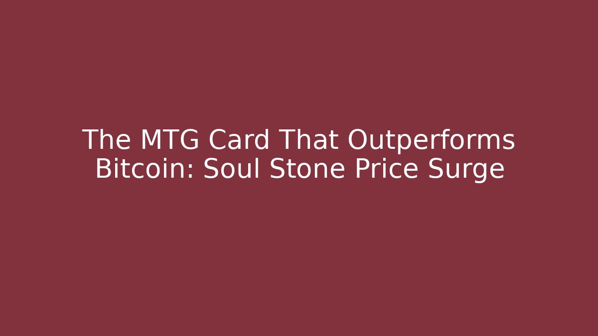 The MTG Card That Outperforms Bitcoin: Soul Stone Price Surge